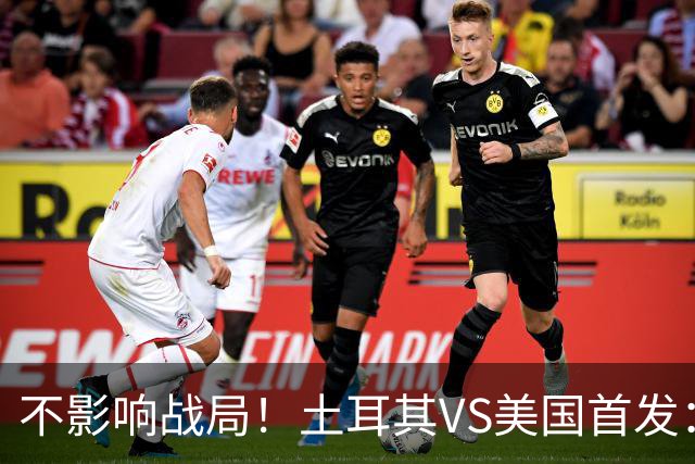 不影响战局！土耳其VS美国首发：居莱尔先发 普利西奇替补