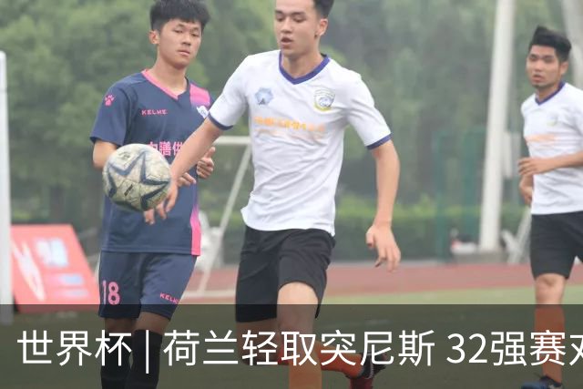 世界杯 | 荷兰轻取突尼斯 32强赛对阵摩洛哥