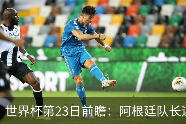 世界杯第23日前瞻：阿根廷队长迎历史之夜 卫冕冠军PK大黑马
