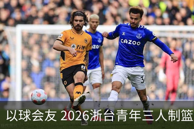 以球会友 2026浙台青年三人制篮球邀请赛举行