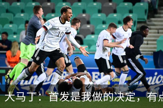 大马丁：首发是我做的决定，有点对不起鲁利和穆索 佛得角很厉害