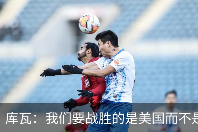 库瓦：我们要战胜的是美国而不是巴洛贡 若能交手西班牙会很美妙