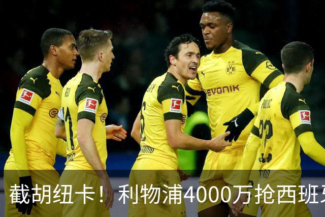 截胡纽卡！利物浦4000万抢西班牙国脚，完成体检，皇马白捡2000万