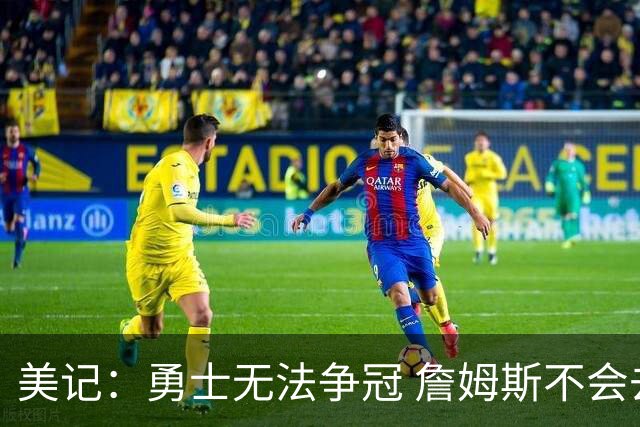 美记：勇士无法争冠 詹姆斯不会去 湖人能给的薪水最高且父子同台