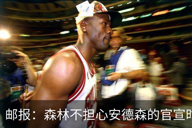 邮报：森林不担心安德森的官宣时间，俱乐部没有财务违规的风险